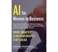 AI for Women in Business: How to Use ChatGPT & Artificial Intelligence to Boost Productivity, Build Leadership Skills, and Accelerate Career Growth