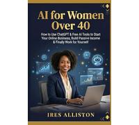 AI FOR WOMEN OVER 40: A Complete Beginner’s Guide to Making Money Online with ChatGPT - No Tech Skills Required