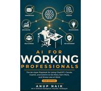 AI for Working Professionals: The No-Hype Playbook for Using ChatGPT, Claude, Copilot, and Gemini to Do More, Earn More, and Stress Less at Work - 2026 Edition