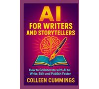 AI for Writers and Storytellers: How to Collaborate with AI to Write, Edit, and Publish Faster