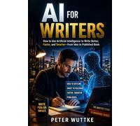 AI For Writers: How to Use Artificial Intelligence to Write Better, Faster, and Smarter-From Idea to Published Book