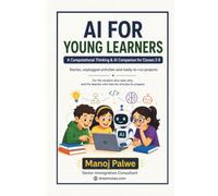 AI FOR YOUNG LEARNERS: A Computational Thinking & AI Companion for Classes 3-8 Stories, unplugged activities and ready-to-run projects (Series 3 - SMART CAREER & MONEY GUIDE FOR GLOBAL INDIANS)