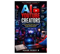AI for YouTube Creators: How to Create Better Videos Faster Using AI, Grow Your Audience, and Build a Scalable YouTube Business