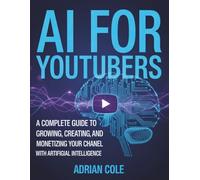 AI FOR YOUTUBERS: A Complete Guide to Growing, Creating, and Monetizing Your Channel with Artificial Intelligence