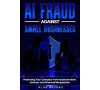 AI FRAUD AGAINST SMALL BUSINESSES: How Artificial Intelligence Exploits Trust, Payments, and Communication and What Owners Can Do to Reduce Risk (THE AI SAFETY SERIES)