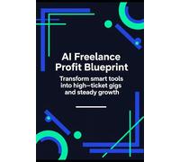 AI Freelance Profit Blueprint: Transform smart tools into high-ticket gigs and steady growth