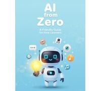 AI from Zero: A Friendly Guide for New Learners: A 60-Page Activity Workbook to Understand Machine Learning, Neural Networks, NLP, and the Future of Artificial Intelligence