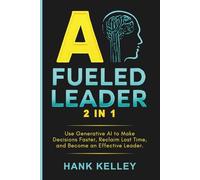 AI Fueled Leader (2 in 1): Use Generative AI to Make Decisions Faster, Reclaim Lost Time, and Become an Effective Leader.