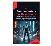 AI Fundamentals for Developers: Understand models, data, and machine learning through simple coding examples