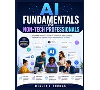 AI FUNDAMENTALS FOR NON-TECH PROFESSIONALS: A BEGINNER-FRIENDLY GUIDE TO ARTIFICIAL INTELLIGENCE, WORKPLACE PRODUCTIVITY, AND EVERYDAY AI TOOLS