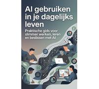 AI gebruiken in je dagelijks leven: Praktische gids voor slimmer werken, leren en beslissen met AI