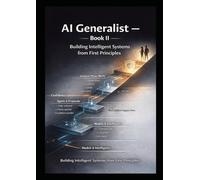 AI Generalist - Book II Building Intelligent Systems from First Principles: From Reasoning to Retrieval, Agents, Pipelines, and Production (AI ... Series for the Modern AI Era)