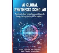 AI Global Synthesis Scholar: Accelerate Your Entire Research Lifecycle Using Cutting-Edge AI Technology, Design, Execution, and Publishing Made Flawless and Confident