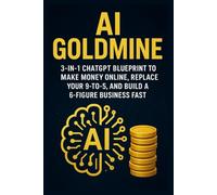 AI Goldmine: 3-in-1 ChatGPT Blueprint to Make Money Online, Replace Your 9-to-5, and Build a 6-Figure Business Fast: