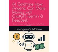 AI Goldmine How Anyone Can Make Money with ChatGPT, Gemini & DeepSeek: Unlock the Future of Earning with AI - No Tech Skills Needed!