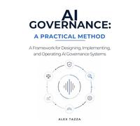 AI Governance: A Practical Method: A Framework for Designing, Implementing,and Operating AI Governance Systems