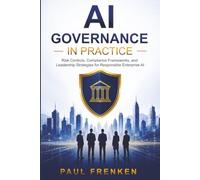 AI Governance in Practice: Risk Controls, Compliance Frameworks, and Leadership Strategies for Responsible Enterprise AI