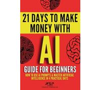 AI guide for beginners: How to use AI prompts & master artificial intelligence in 4 practical days: 1 (21 Days to Make Money with AI)