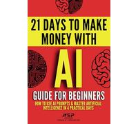 AI Guide for Beginners: How to Use AI Prompts & Master Artificial Intelligence in 4 Practical Days (21 Days To Make Money With AI)