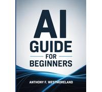 Ai Guide for Beginners: Learn Ai Prompting & Master Artificial Intelligence in 4 Hands-On Days (Make Money with Ai in 21 Days)