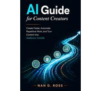 AI Guide for Content Creators: Create Faster, Automate Repetitive Work, and Turn Content into Audience Growth