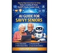 AI Guide for Savvy Seniors: Step-by-Step Instructions for Using ChatGPT, Claude, Gemini, and Grok (The Savvy Seniors AI Series)