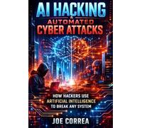 AI Hacking & Automated Cyber Attacks: How Hackers Use Artificial Intelligence to Break Any System: 2 (The AI Cybersecurity)