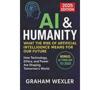 AI & Humanity: What the Rise of Artificial Intelligence Means for Our Future 2025 Edition: How Technology, Ethics, and Power Are Shaping Tomorrow’s World