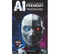 AI: Humanity's Greatest Frenemy: Your Personal Guide to Navigating the Fears, Benefits, Risks and Chaos of Machines We Can’t Unbuild