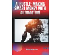 AI HUSTLE: MAKING SMART MONEY WITH AUTOMATION