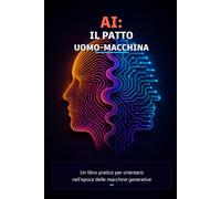 AI: Il patto uomo-macchina: Un libro pratico per orientarsi nell'epoca delle macchine generative