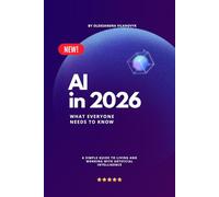 AI in 2026 : What Everyone Needs to Know: A Simple Guide to Living and Working with Artificial Intelligence