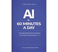 AI in 60 Minutes a Day: A Simple Daily Routine to Plan, Work, and Stay Organized with AI: 6 (AI for Work Series)