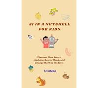 AI in a Nutshell for Kids: Discover How Smart Machines Learn, Think, and Change the Way We Live!