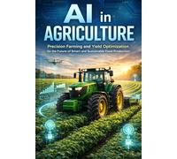Ai In Agriculture: Precision Farming And Yield Optimization For The Future Of Smart And Sustainable Food Production