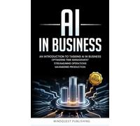 AI IN BUSINESS: AN INTRODUCTION TO TASKING AI IN BUSINESS: OPTIMIZING TIME MANAGEMENT, STREAMLINING OPERATIONS, MAXIMIZING PRODUCTION (AI IN YOUR LIFE)