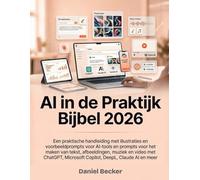 AI In De Praktijk Bijbel 2026: Een praktische handleiding met illustraties en voorbeeldprompts voor AI-tools en prompts voor het maken van tekst, ... Microsoft Copilot, DeepL, Claude AI en meer