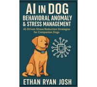 AI in Dog Behavioral Anomaly & Stress Management: AI-Driven Stress Reduction Strategies for Companion Dogs (THE ESSENTIAL ANIMAL KEEPER SERIES)