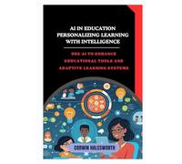 AI in Education Personalizing Learning with Intelligence: Use AI to enhance educational tools and adaptive learning systems