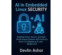 AI in Embedded Linux Security: Building Smart, Secure, and High-Performance Systems with Linux 6.6, Yocto 5.0, Raspberry Pi, and Modern IoT