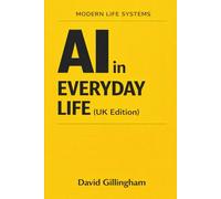 AI in Everyday Life: Understanding What It Is, What It Isn’t, and What Actually Affects You (Modern Life Systems)
