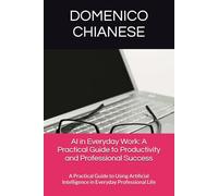 AI in Everyday Work: A Practical Guide to Productivity and Professional Success: A Practical Guide to Using Artificial Intelligence in Everyday Professional Life