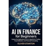 AI in Finance for Beginners: Explore the Applications of AI in Algorithmic Trading, Fraud Detection, and Financial Forecasting (For Beginners (For Beginners))