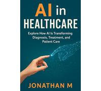 AI in Healthcare: Explore How AI Is Transforming Diagnosis, Treatment, and Patient Care"