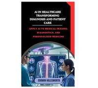 AI in Healthcare Transforming Diagnosis and Patient Care: Apply AI to medical imaging, diagnostics, and personalized medicine