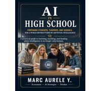 AI IN HIGH SCHOOL: Preparing Students, Teachers, and Schools for a World Restructured by Artificial Intelligence: A practical guide to learning, and leading when intelligence is no longer human