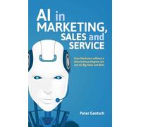 AI in Marketing, Sales and Service: How Marketers without a Data Science Degree can use AI, Big Data and Bots