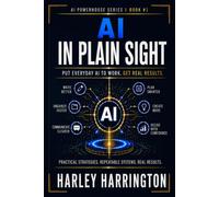 AI IN PLAIN SIGHT: Put Everyday AI to Work. Get Real Results. (AI Powerhouse Series)