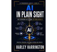 AI IN PLAIN SIGHT: Put Everyday AI to Work. Get Real Results. (AI Powerhouse Series)