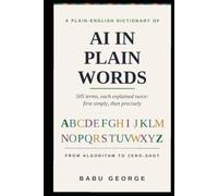 AI IN PLAIN WORDS: A Complete Plain-English Dictionary of Artificial Intelligence, from Algorithm to Zero-Shot